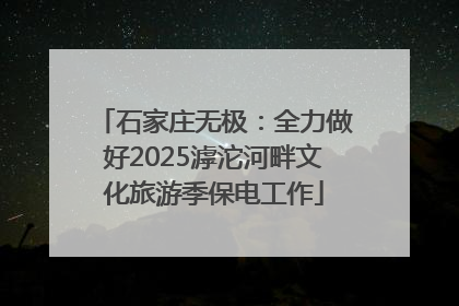 石家庄无极：全力做好2025滹沱河畔文化旅游季保电工作