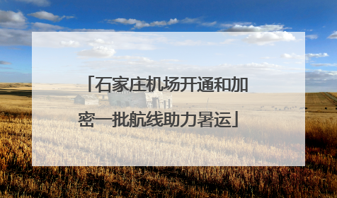 石家庄机场开通和加密一批航线助力暑运