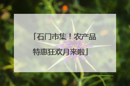 石门市集！农产品特惠狂欢月来啦