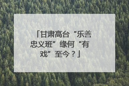 甘肃高台“乐善忠义班”缘何“有戏”至今？