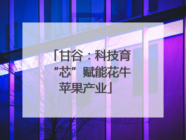 甘谷：科技育“芯”赋能花牛苹果产业