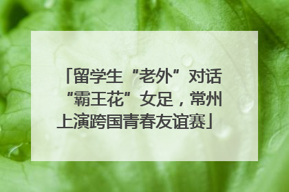 留学生“老外”对话“霸王花”女足，常州上演跨国青春友谊赛