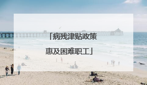 病残津贴政策惠及困难职工