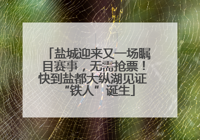 盐城迎来又一场瞩目赛事，无需抢票！快到盐都大纵湖见证“铁人”诞生