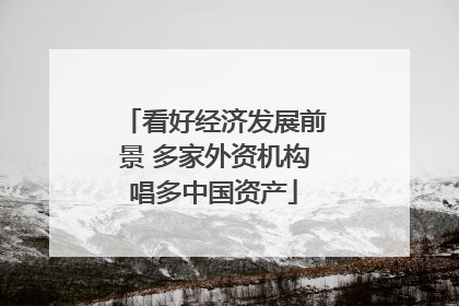看好经济发展前景 多家外资机构唱多中国资产
