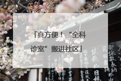 真方便！“全科诊室”搬进社区
