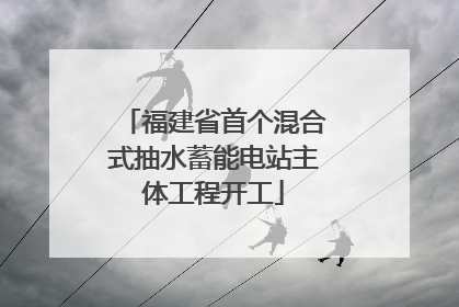 福建省首个混合式抽水蓄能电站主体工程开工