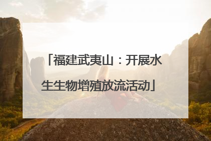 福建武夷山：开展水生生物增殖放流活动