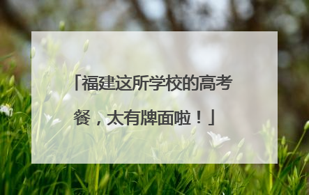 福建这所学校的高考餐，太有牌面啦！