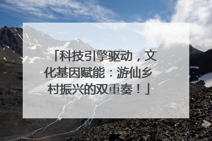 科技引擎驱动，文化基因赋能：游仙乡村振兴的双重奏！