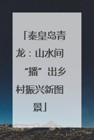 秦皇岛青龙：山水间“播”出乡村振兴新图景
