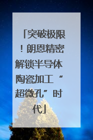 突破极限！朗恩精密解锁半导体陶瓷加工“超微孔”时代
