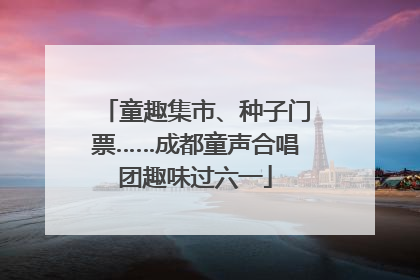 童趣集市、种子门票……成都童声合唱团趣味过六一