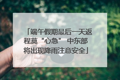 端午假期最后一天返程莫“心急” 中东部将出现降雨注意安全