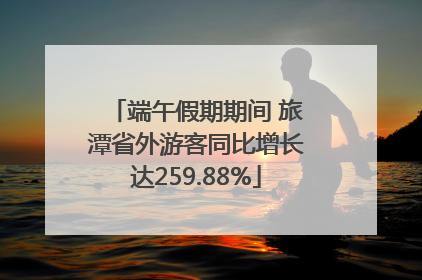 端午假期期间 旅潭省外游客同比增长达259.88%
