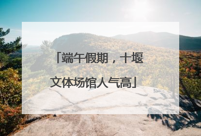 端午假期，十堰文体场馆人气高