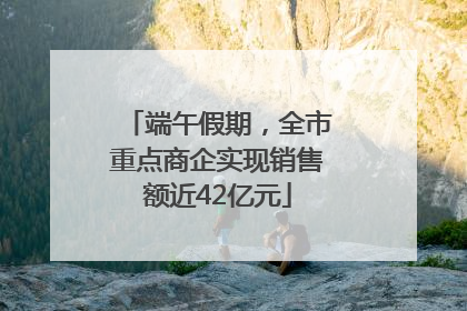 端午假期，全市重点商企实现销售额近42亿元
