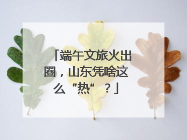 端午文旅火出圈，山东凭啥这么“热”？