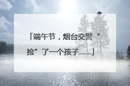 端午节，烟台交警“捡”了一个孩子……