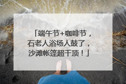 端午节+咖啡节，石老人浴场人鼓了，沙滩帐篷超千顶！