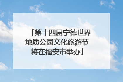 第十四届宁德世界地质公园文化旅游节将在福安市举办