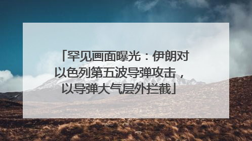罕见画面曝光：伊朗对以色列第五波导弹攻击，以导弹大气层外拦截