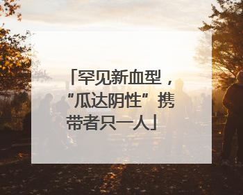 罕见新血型，“瓜达阴性”携带者只一人