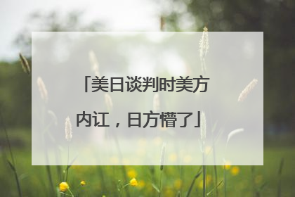 美日谈判时美方内讧，日方懵了