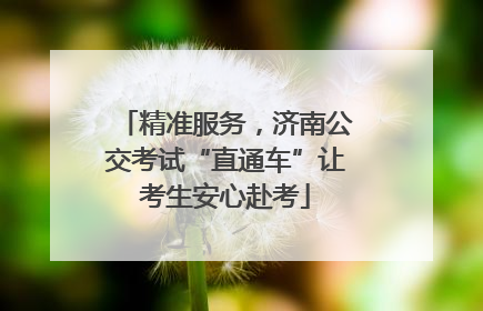 精准服务，济南公交考试“直通车”让考生安心赴考