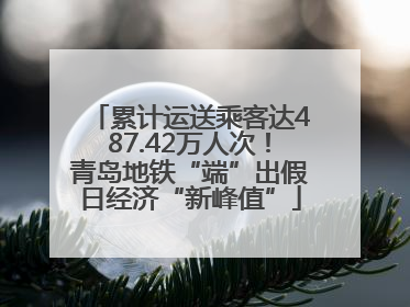 累计运送乘客达487.42万人次！青岛地铁“端”出假日经济“新峰值”