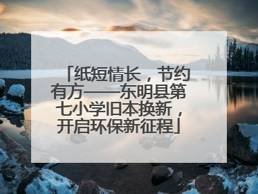 纸短情长，节约有方——东明县第七小学旧本换新，开启环保新征程