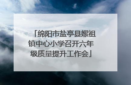 绵阳市盐亭县嫘祖镇中心小学召开六年级质量提升工作会