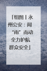 组图丨永州公安：闻“雨”而动 全力护航群众安全