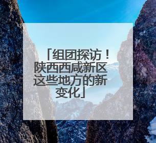 组团探访！陕西西咸新区这些地方的新变化