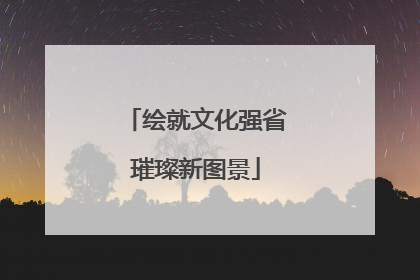 绘就文化强省璀璨新图景