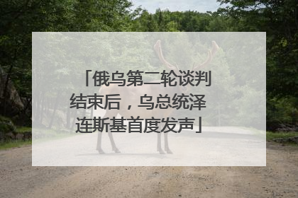 俄乌第二轮谈判结束后，乌总统泽连斯基首度发声