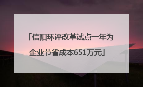 信阳环评改革试点一年为企业节省成本651万元