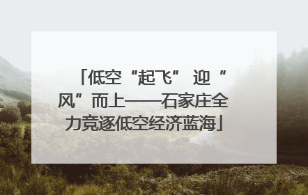 低空“起飞” 迎“风”而上——石家庄全力竞逐低空经济蓝海