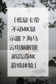 低显卡带不动4K显示器？海马云电脑解锁超高清4K游戏体验