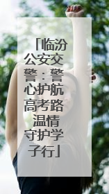 临汾公安交警：警心护航高考路 温情守护学子行