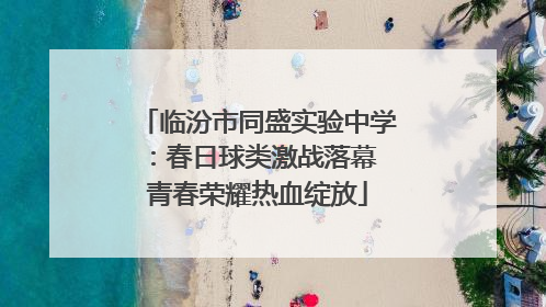 临汾市同盛实验中学：春日球类激战落幕 青春荣耀热血绽放