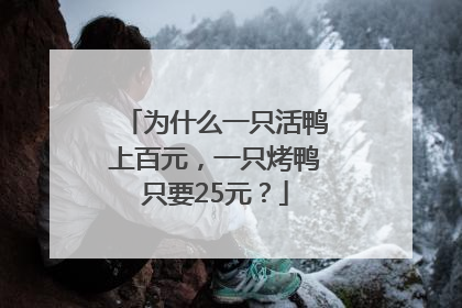 为什么一只活鸭上百元，一只烤鸭只要25元？