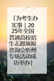 为考生办实事｜2025年全国普通高校招生志愿填报咨询会忻州专场活动成功举办