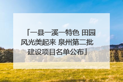 一县一溪一特色 田园风光美起来 泉州第二批建设项目名单公布