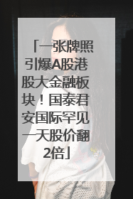 一张牌照引爆A股港股大金融板块！国泰君安国际罕见一天股价翻2倍