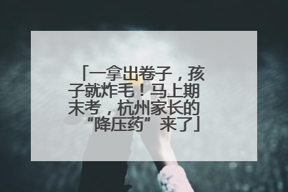 一拿出卷子，孩子就炸毛！马上期末考，杭州家长的“降压药”来了