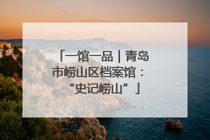 一馆一品｜青岛市崂山区档案馆：“史记崂山”