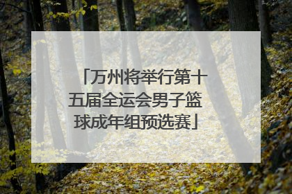 万州将举行第十五届全运会男子篮球成年组预选赛