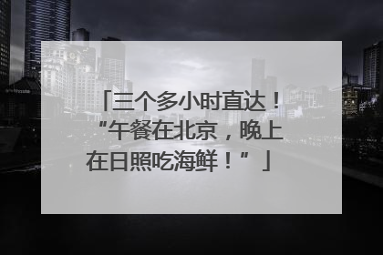 三个多小时直达！“午餐在北京，晚上在日照吃海鲜！”