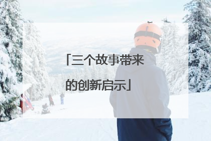 三个故事带来的创新启示